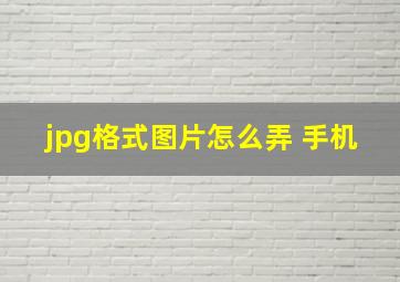 jpg格式图片怎么弄 手机